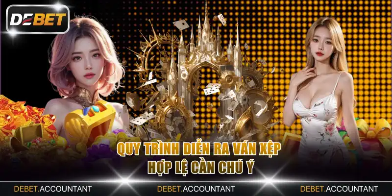 Quy trình diễn ra ván xệp hợp lệ cần chú ý