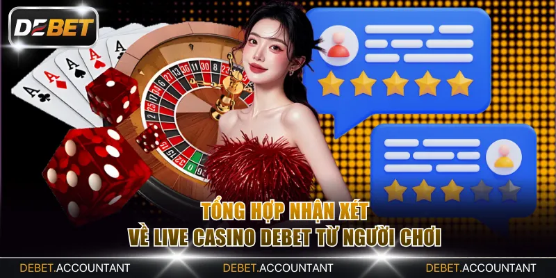 Tổng hợp nhận xét về live casino DEBET từ người chơi