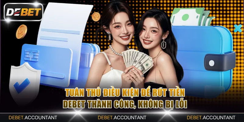 Tuân thủ điều kiện để rút tiền DEBET thành công, không bị lỗi